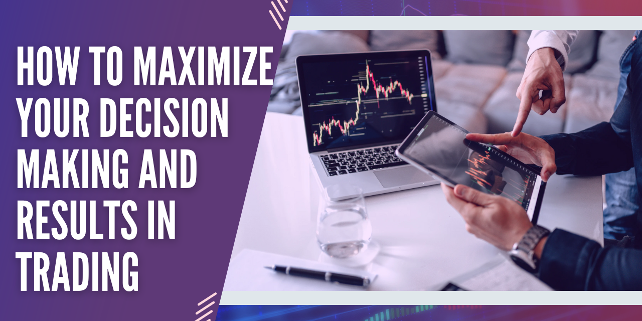 How to Maximize Your Decision Making and Results in Trading