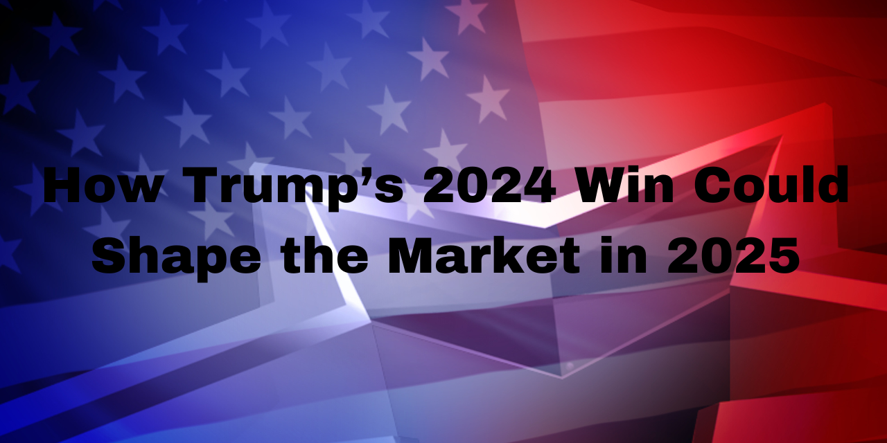 How Trump’s 2024 Win Could Shape the Market in 2025 How Trump’s 2024 Win Could Shape the Market in 2025